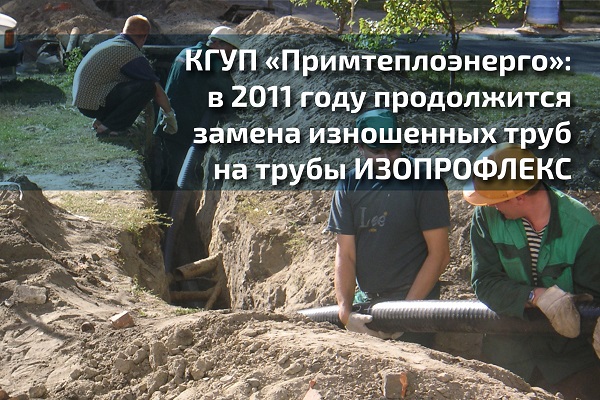 КГУП «Примтеплоэнерго»: в 2011 году продолжится замена изношенных труб на трубы ИЗОПРОФЛЕКС